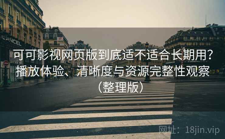可可影视网页版到底适不适合长期用?播放体验、清晰度与资源完整性观察(整理版) 可可影视网页版到底适不适合长期用?播放体验、清晰度与资源完整性观察(整理版)