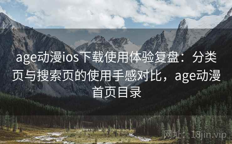 age动漫ios下载使用体验复盘：分类页与搜索页的使用手感对比，age动漫首页目录