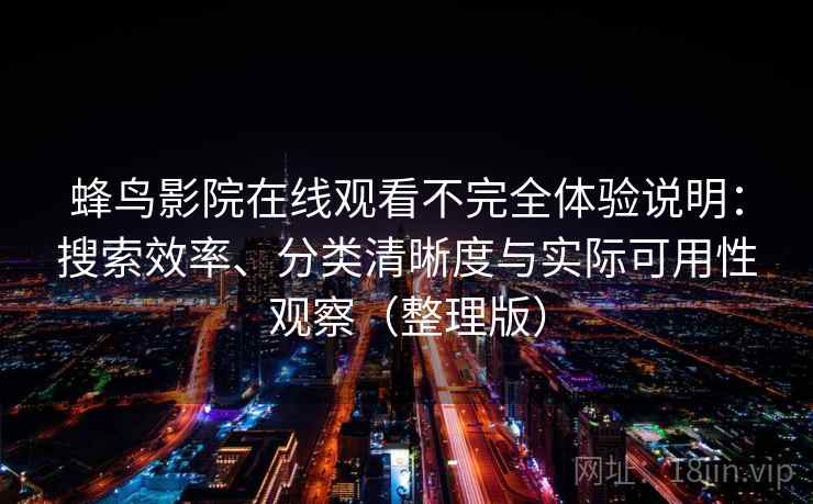 蜂鸟影院在线观看不完全体验说明：搜索效率、分类清晰度与实际可用性观察（整理版）