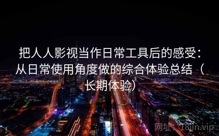 把人人影视当作日常工具后的感受：从日常使用角度做的综合体验总结（长期体验）
