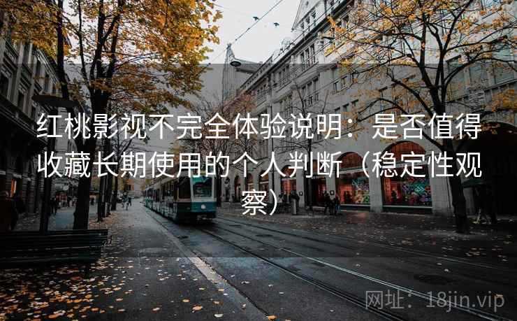 红桃影视不完全体验说明：是否值得收藏长期使用的个人判断（稳定性观察）