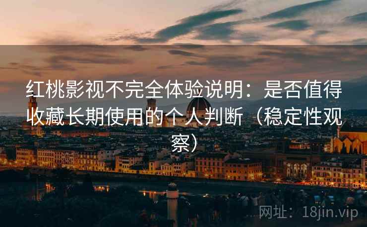 红桃影视不完全体验说明：是否值得收藏长期使用的个人判断（稳定性观察）