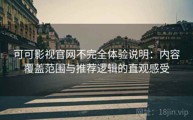 可可影视官网不完全体验说明：内容覆盖范围与推荐逻辑的直观感受