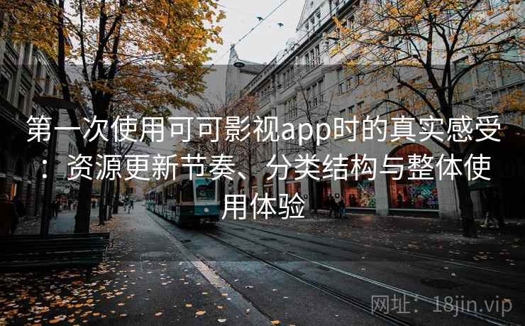 第一次使用可可影视app时的真实感受：资源更新节奏、分类结构与整体使用体验