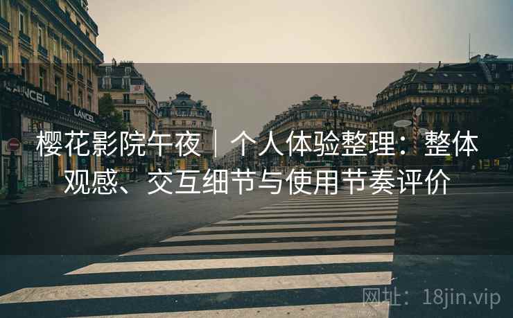 樱花影院午夜｜个人体验整理：整体观感、交互细节与使用节奏评价