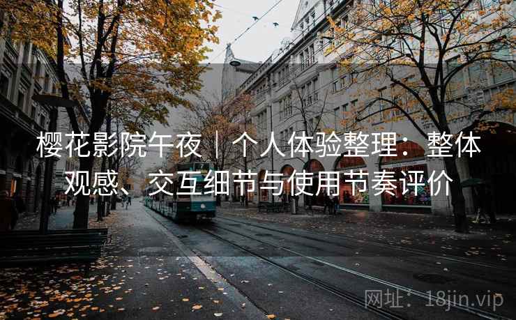 樱花影院午夜｜个人体验整理：整体观感、交互细节与使用节奏评价