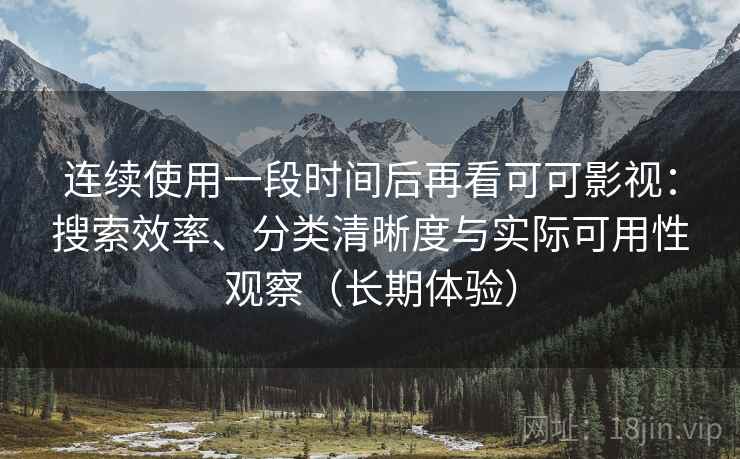 连续使用一段时间后再看可可影视：搜索效率、分类清晰度与实际可用性观察（长期体验）