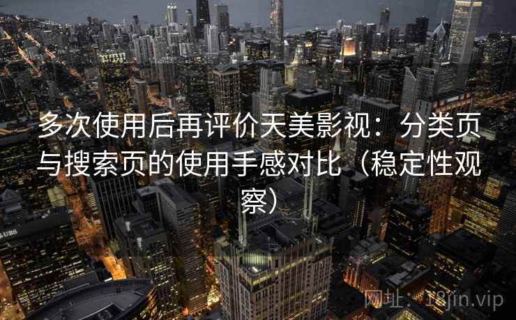 多次使用后再评价天美影视：分类页与搜索页的使用手感对比（稳定性观察）