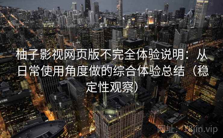 柚子影视网页版不完全体验说明：从日常使用角度做的综合体验总结（稳定性观察）