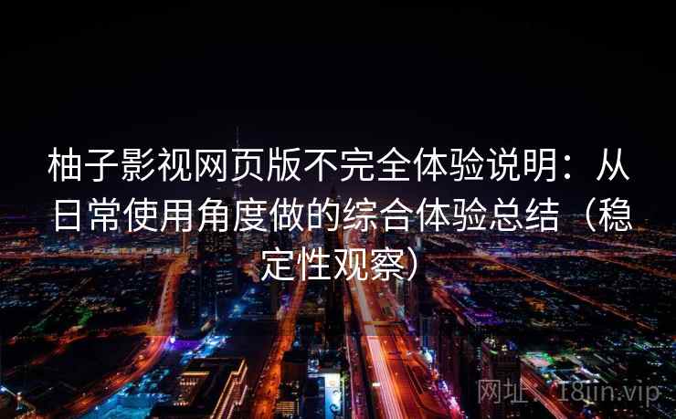 柚子影视网页版不完全体验说明:从日常使用角度做的综合体验总结(稳定性观察) 柚子影视网页版不完全体验说明:从日常使用角度做的综合体验总结(稳定性观察)