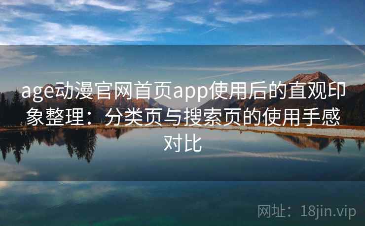 age动漫官网首页app使用后的直观印象整理：分类页与搜索页的使用手感对比