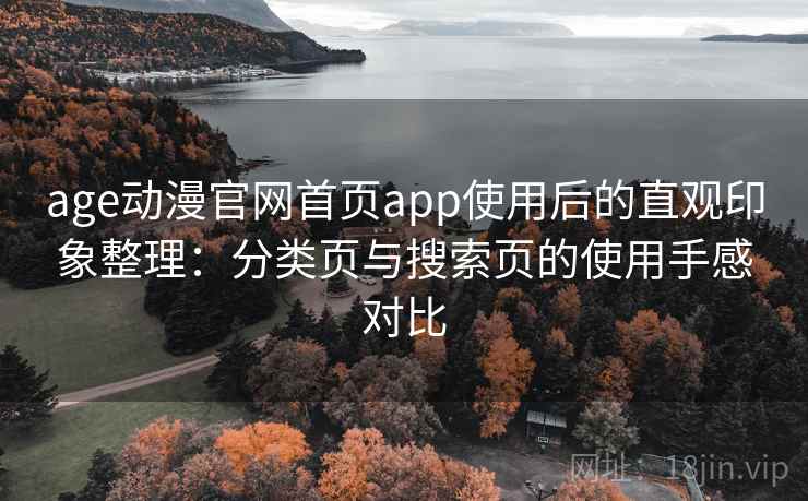 age动漫官网首页app使用后的直观印象整理:分类页与搜索页的使用手感对比 age动漫官网首页app使用后的直观印象整理:分类页与搜索页的使用手感对比