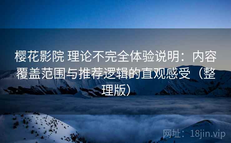 樱花影院 理论不完全体验说明:内容覆盖范围与推荐逻辑的直观感受(整理版) 樱花影院 理论不完全体验说明:内容覆盖范围与推荐逻辑的直观感受(整理版)