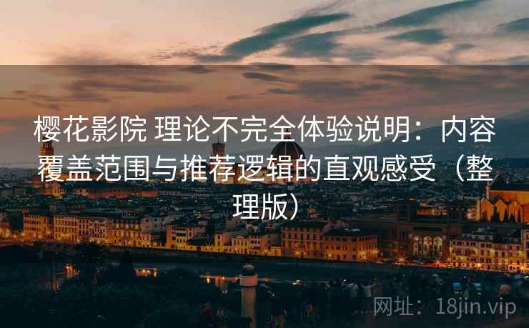 樱花影院 理论不完全体验说明：内容覆盖范围与推荐逻辑的直观感受（整理版）
