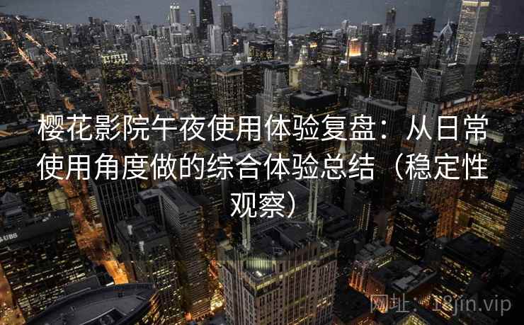 樱花影院午夜使用体验复盘：从日常使用角度做的综合体验总结（稳定性观察）