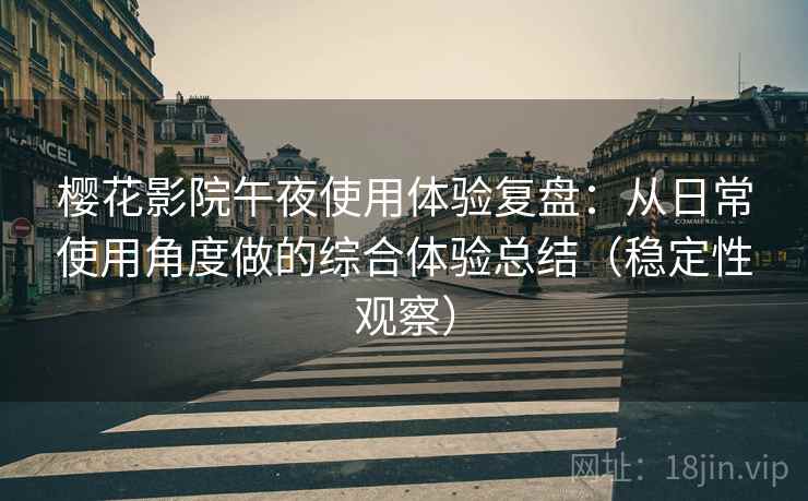 樱花影院午夜使用体验复盘:从日常使用角度做的综合体验总结(稳定性观察) 樱花影院午夜使用体验复盘:从日常使用角度做的综合体验总结(稳定性观察)