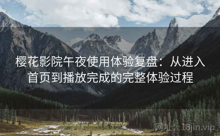 樱花影院午夜使用体验复盘:从进入首页到播放完成的完整体验过程 樱花影院午夜使用体验复盘:从进入首页到播放完成的完整体验过程