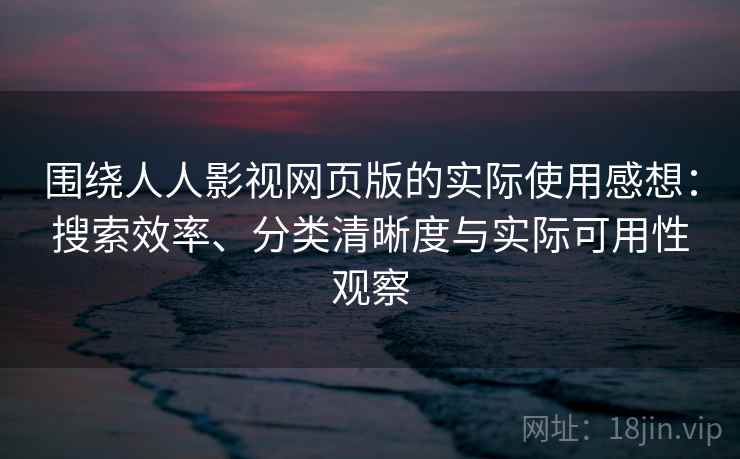 围绕人人影视网页版的实际使用感想:搜索效率、分类清晰度与实际可用性观察 围绕人人影视网页版的实际使用感想:搜索效率、分类清晰度与实际可用性观察