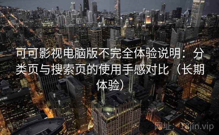 可可影视电脑版不完全体验说明：分类页与搜索页的使用手感对比（长期体验）