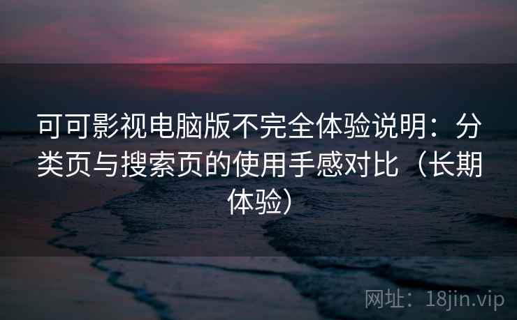 可可影视电脑版不完全体验说明：分类页与搜索页的使用手感对比（长期体验）